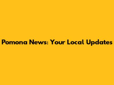 Pomona News: Your Local Updates