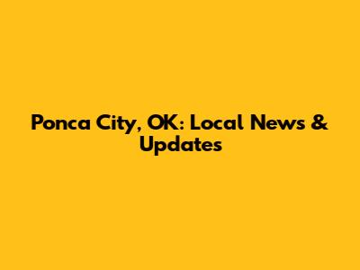 Ponca City, OK: Local News & Updates