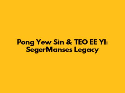 Pong Yew Sin & TEO EE YI: SegerManse's Legacy
