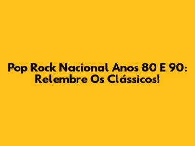 Pop Rock Nacional Anos 80 E 90: Relembre Os Clássicos!