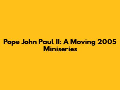 Pope John Paul II: A Moving 2005 Miniseries