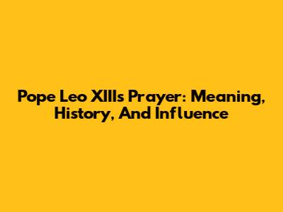 Pope Leo XIII's Prayer: Meaning, History, And Influence