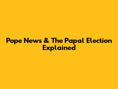 Pope News & The Papal Election Explained