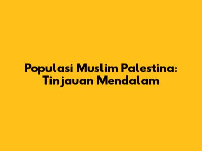 Populasi Muslim Palestina: Tinjauan Mendalam