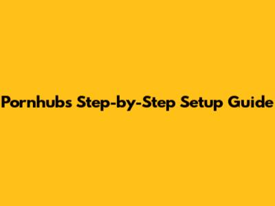 Pornhub's Step-by-Step Setup Guide