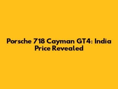 Porsche 718 Cayman GT4: India Price Revealed