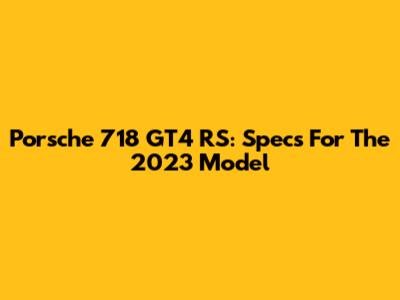Porsche 718 GT4 RS: Specs For The 2023 Model