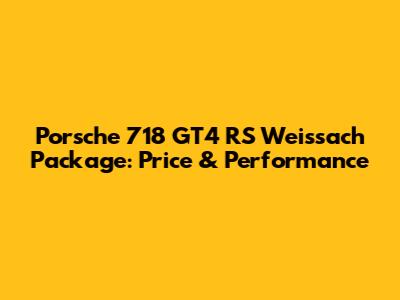 Porsche 718 GT4 RS Weissach Package: Price & Performance