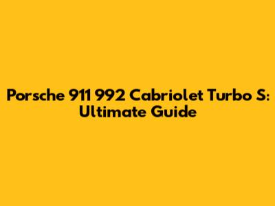 Porsche 911 992 Cabriolet Turbo S: Ultimate Guide