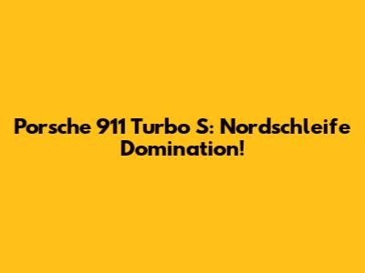 Porsche 911 Turbo S: Nordschleife Domination!