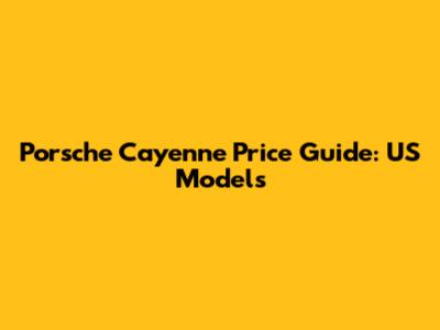 Porsche Cayenne Price Guide: US Models