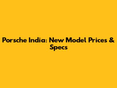 Porsche India: New Model Prices & Specs