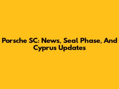 Porsche SC: News, Seal Phase, And Cyprus Updates