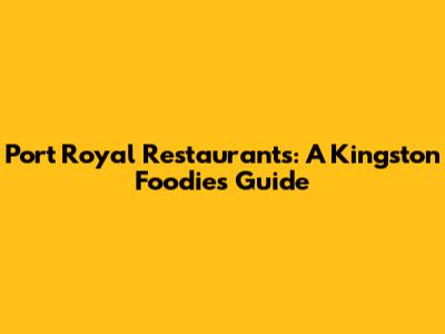 Port Royal Restaurants: A Kingston Foodie's Guide