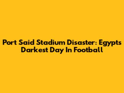 Port Said Stadium Disaster: Egypt's Darkest Day In Football