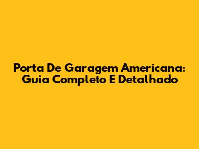 Porta De Garagem Americana: Guia Completo E Detalhado