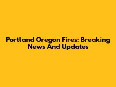 Portland Oregon Fires: Breaking News And Updates