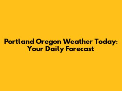 Portland Oregon Weather Today: Your Daily Forecast