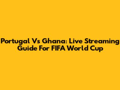 Portugal Vs Ghana: Live Streaming Guide For FIFA World Cup