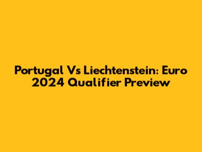 Portugal Vs Liechtenstein: Euro 2024 Qualifier Preview