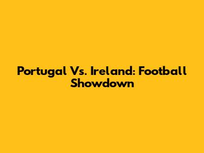 Portugal Vs. Ireland: Football Showdown