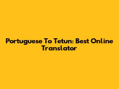 Portuguese To Tetun: Best Online Translator