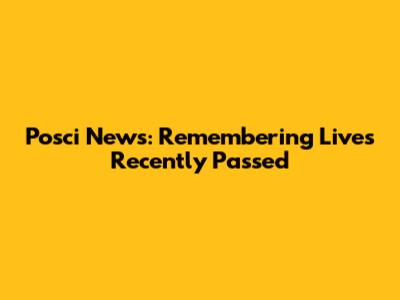 Posci News: Remembering Lives Recently Passed