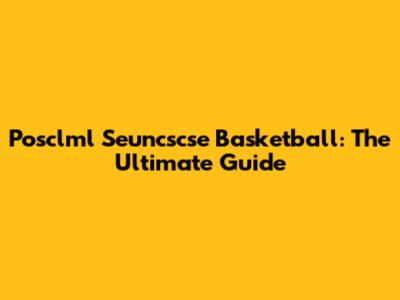 Posclml Seuncscse Basketball: The Ultimate Guide