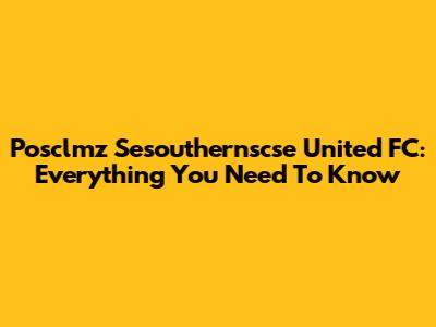 Posclmz Sesouthernscse United FC: Everything You Need To Know