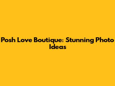 Posh Love Boutique: Stunning Photo Ideas