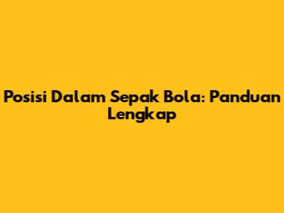 Posisi Dalam Sepak Bola: Panduan Lengkap