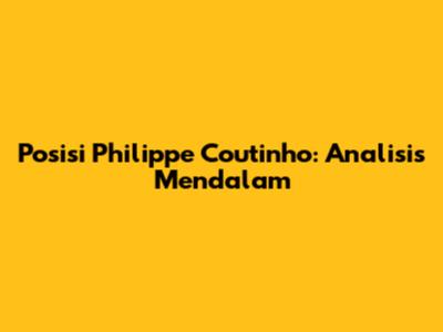 Posisi Philippe Coutinho: Analisis Mendalam