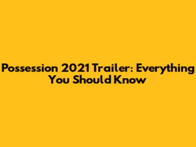 Possession 2021 Trailer: Everything You Should Know