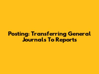 Posting: Transferring General Journals To Reports