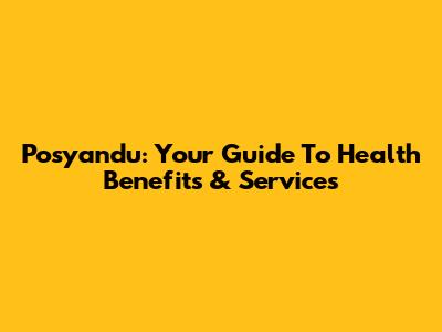 Posyandu: Your Guide To Health Benefits & Services