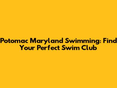 Potomac Maryland Swimming: Find Your Perfect Swim Club