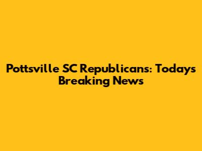 Pottsville SC Republicans: Today's Breaking News