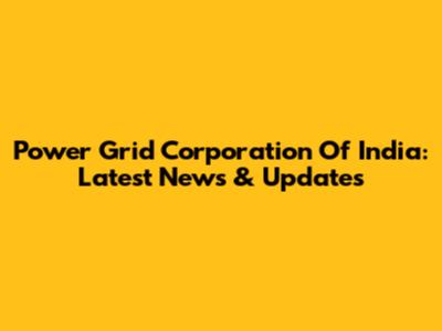 Power Grid Corporation Of India: Latest News & Updates