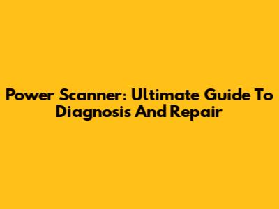 Power Scanner: Ultimate Guide To Diagnosis And Repair
