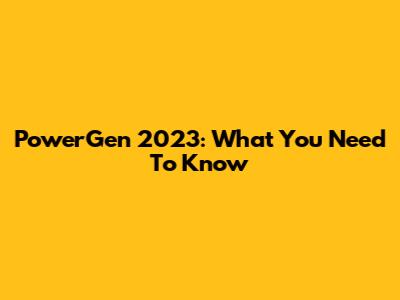 PowerGen 2023: What You Need To Know