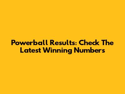Powerball Results: Check The Latest Winning Numbers