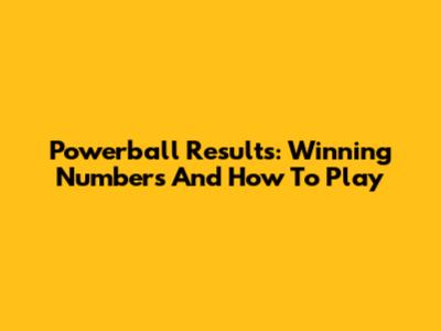 Powerball Results: Winning Numbers And How To Play
