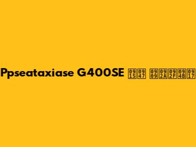 Ppseataxiase G400SE के उपयोग