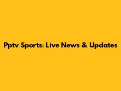 Pptv Sports: Live News & Updates