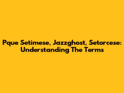 Pque Setimese, Jazzghost, Setorcese: Understanding The Terms