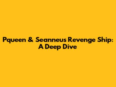 Pqueen & Seanneu's Revenge Ship: A Deep Dive
