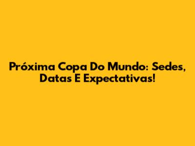 Próxima Copa Do Mundo: Sedes, Datas E Expectativas!
