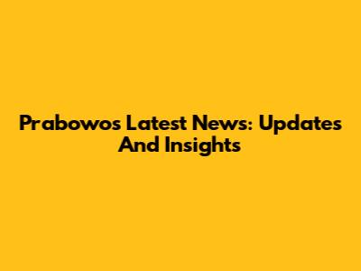 Prabowo's Latest News: Updates And Insights