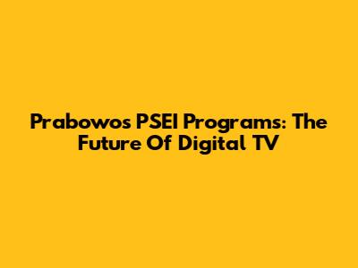 Prabowo's PSEI Programs: The Future Of Digital TV