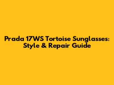 Prada 17WS Tortoise Sunglasses: Style & Repair Guide
